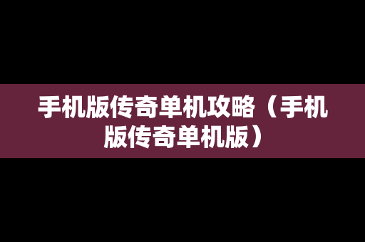 手机版传奇单机攻略（手机版传奇单机版）