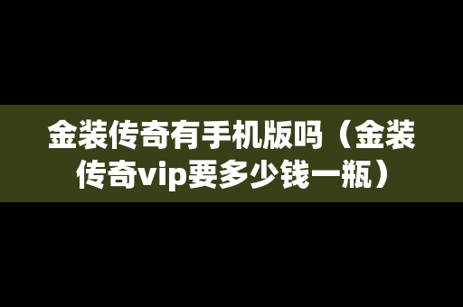 金装传奇有手机版吗（金装传奇vip要多少钱一瓶）