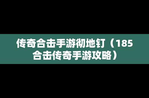传奇合击手游彻地钉（185合击传奇手游攻略）