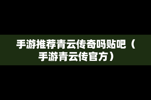 手游推荐青云传奇吗贴吧（手游青云传官方）