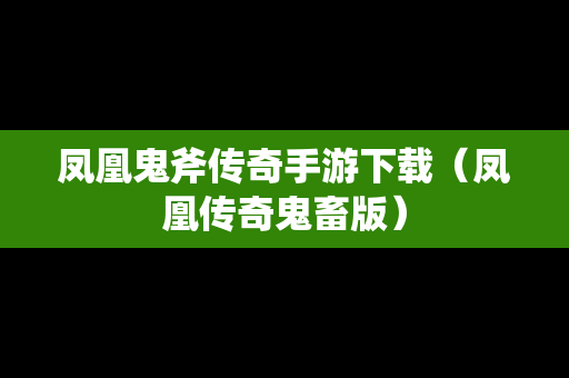 凤凰鬼斧传奇手游下载（凤凰传奇鬼畜版）