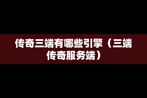 传奇三端有哪些引擎（三端传奇服务端）