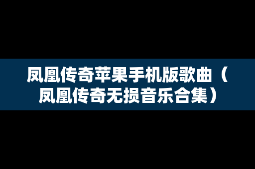 凤凰传奇苹果手机版歌曲（凤凰传奇无损音乐合集）