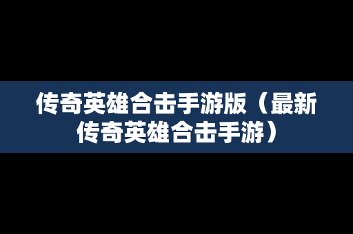 传奇英雄合击手游版（最新传奇英雄合击手游）