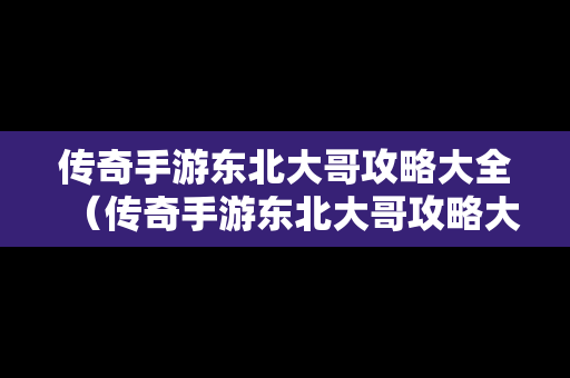 传奇手游东北大哥攻略大全（传奇手游东北大哥攻略大全最新）