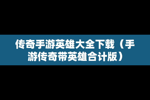 传奇手游英雄大全下载（手游传奇带英雄合计版）