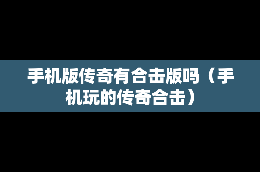 手机版传奇有合击版吗（手机玩的传奇合击）