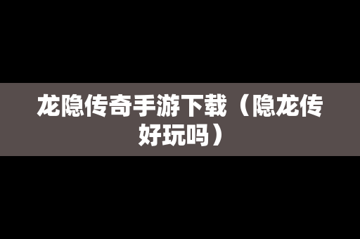 龙隐传奇手游下载（隐龙传好玩吗）
