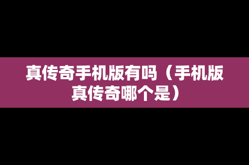 真传奇手机版有吗（手机版真传奇哪个是）