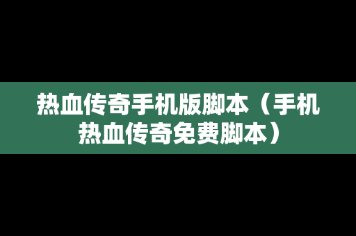 热血传奇手机版脚本（手机热血传奇免费脚本）