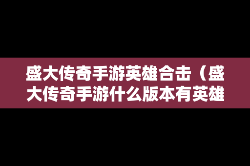 盛大传奇手游英雄合击（盛大传奇手游什么版本有英雄合击）
