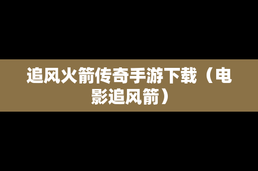 追风火箭传奇手游下载（电影追风箭）