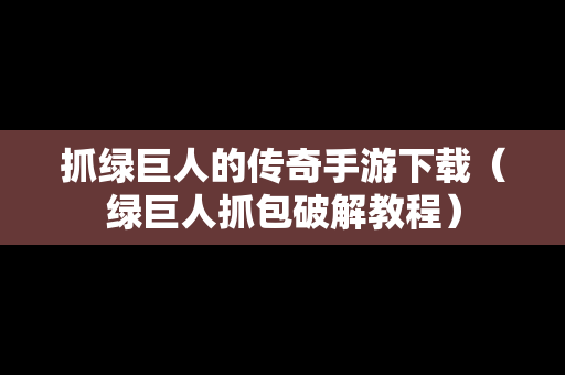 抓绿巨人的传奇手游下载（绿巨人抓包破解教程）