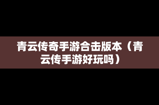 青云传奇手游合击版本（青云传手游好玩吗）