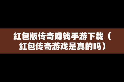 红包版传奇赚钱手游下载（红包传奇游戏是真的吗）