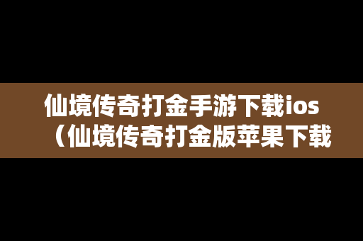 仙境传奇打金手游下载ios（仙境传奇打金版苹果下载）