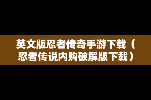 英文版忍者传奇手游下载（忍者传说内购破解版下载）