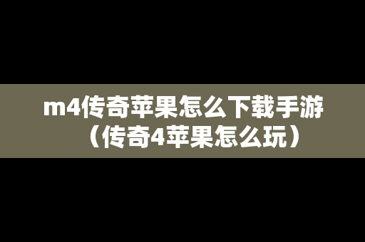 m4传奇苹果怎么下载手游（传奇4苹果怎么玩）