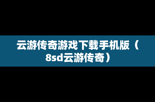 云游传奇游戏下载手机版（8sd云游传奇）