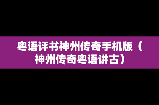 粤语评书神州传奇手机版（神州传奇粤语讲古）
