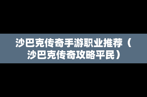 沙巴克传奇手游职业推荐（沙巴克传奇攻略平民）