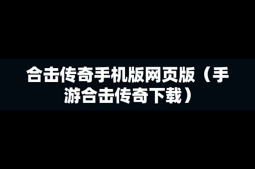 合击传奇手机版网页版（手游合击传奇下载）