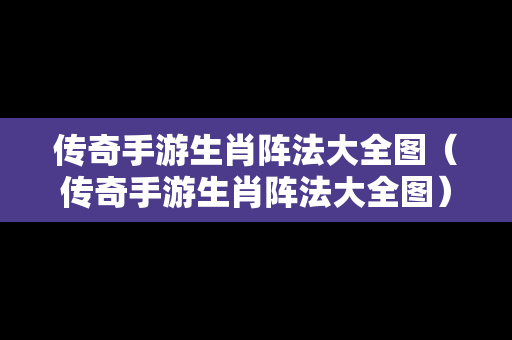 传奇手游生肖阵法大全图（传奇手游生肖阵法大全图）