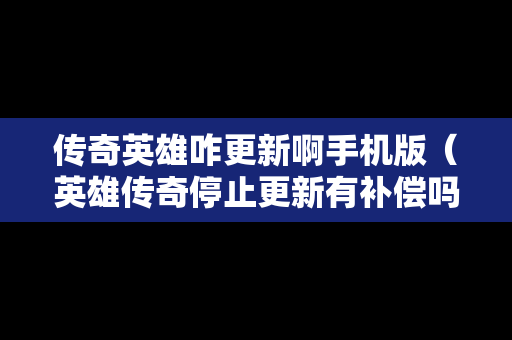 传奇英雄咋更新啊手机版（英雄传奇停止更新有补偿吗）
