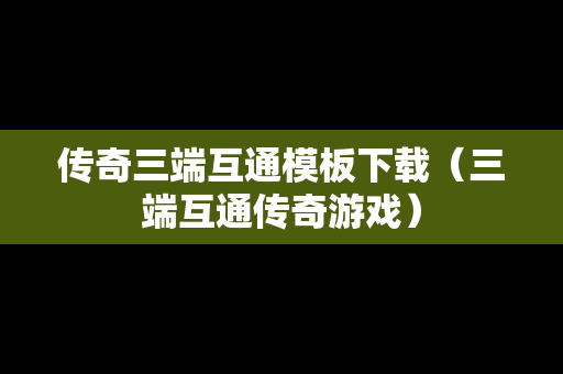 传奇三端互通模板下载（三端互通传奇游戏）