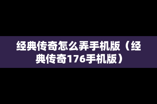 经典传奇怎么弄手机版（经典传奇176手机版）