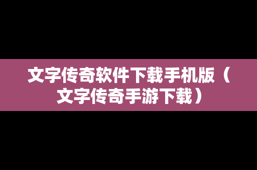 文字传奇软件下载手机版（文字传奇手游下载）