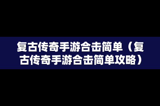 复古传奇手游合击简单（复古传奇手游合击简单攻略）