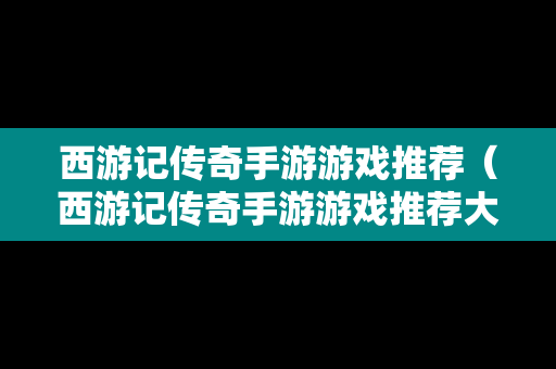 西游记传奇手游游戏推荐（西游记传奇手游游戏推荐大全）