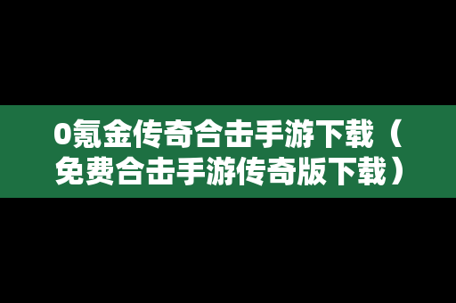 0氪金传奇合击手游下载（免费合击手游传奇版下载）