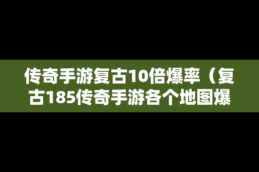 传奇手游复古10倍爆率（复古185传奇手游各个地图爆率）