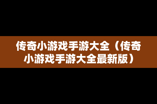传奇小游戏手游大全（传奇小游戏手游大全最新版）