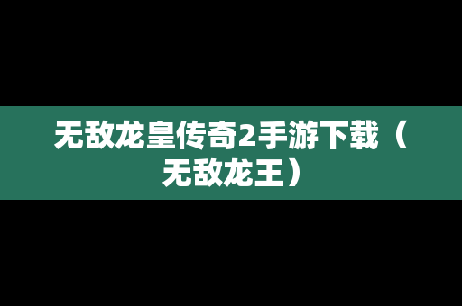 无敌龙皇传奇2手游下载（无敌龙王）