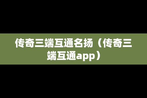 传奇三端互通名扬（传奇三端互通app）
