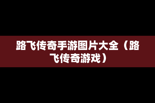 路飞传奇手游图片大全（路飞传奇游戏）