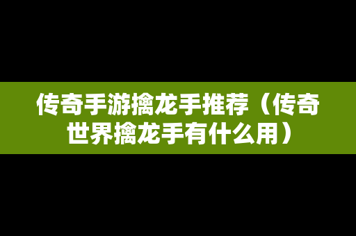 传奇手游擒龙手推荐（传奇世界擒龙手有什么用）