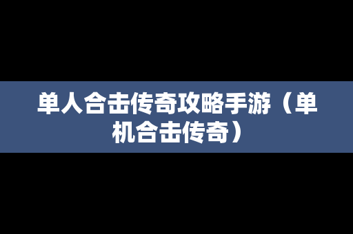 单人合击传奇攻略手游（单机合击传奇）
