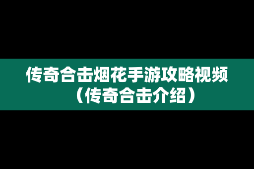 传奇合击烟花手游攻略视频（传奇合击介绍）