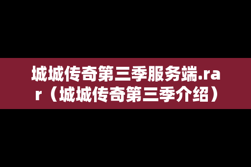 城城传奇第三季服务端.rar（城城传奇第三季介绍）