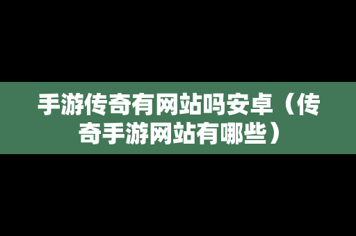 手游传奇有网站吗安卓（传奇手游网站有哪些）