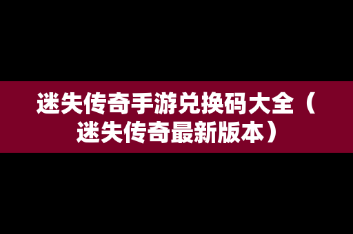 迷失传奇手游兑换码大全（迷失传奇最新版本）
