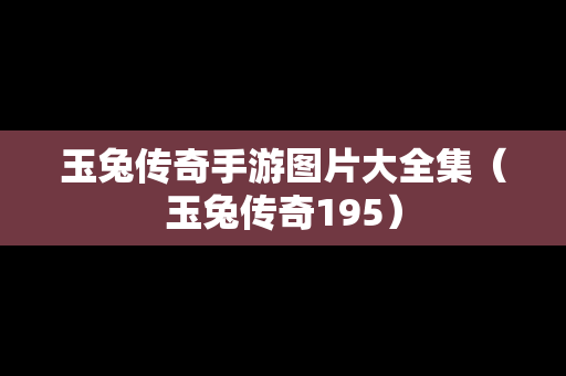 玉兔传奇手游图片大全集（玉兔传奇195）