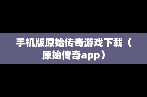 手机版原始传奇游戏下载（原始传奇app）