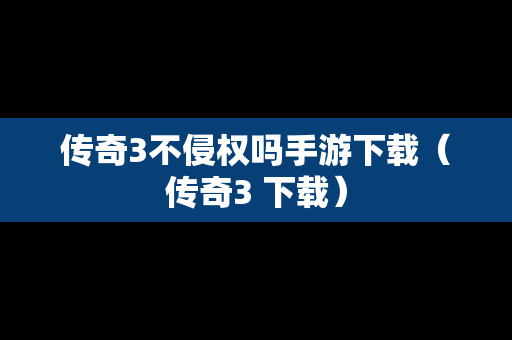 传奇3不侵权吗手游下载（传奇3 下载）