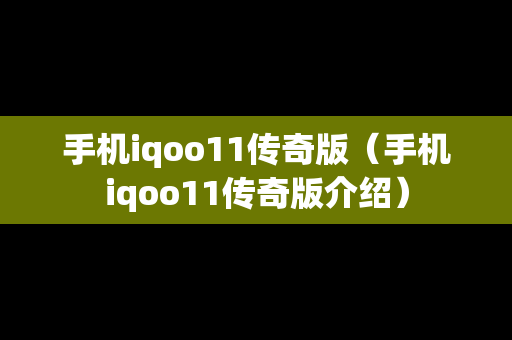 手机iqoo11传奇版（手机iqoo11传奇版介绍）