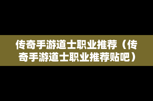 传奇手游道士职业推荐（传奇手游道士职业推荐贴吧）